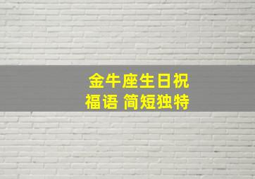 金牛座生日祝福语 简短独特